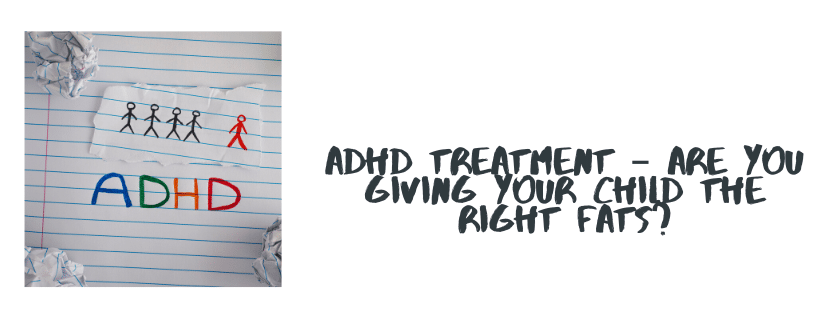 Adhd Treatment – Are You Giving Your Child The Right Fats?