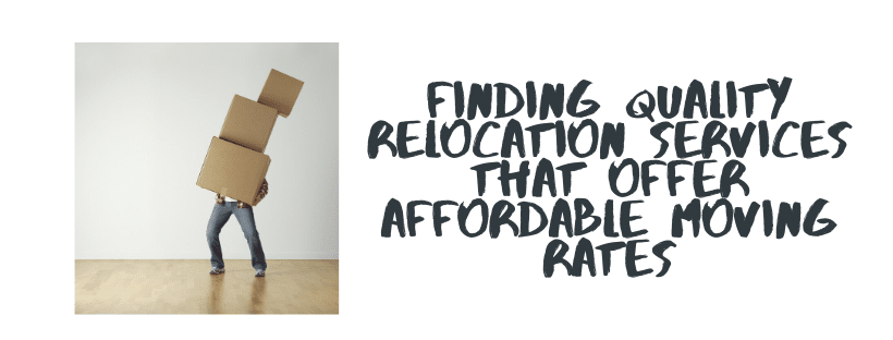 Finding Quality Relocation Services That Offer Affordable Moving Rates