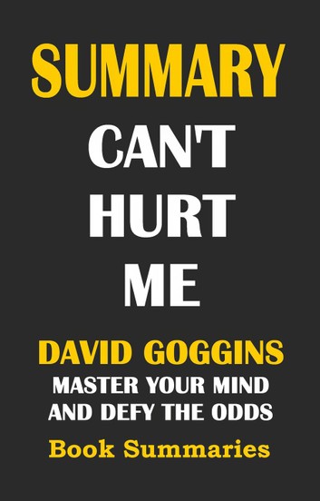 SUMMARY: Can't Hurt Me- David Goggins: Master Your Mind and Defy the Odds: Best Seller Book Sumaries, #3