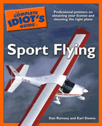 The Complete Idiot's Guide to Sport Flying: Professional Pointers on Obtaining Your License and Choosing the Right Plane